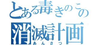 とある毒きのこの消滅計画（あんさつ）