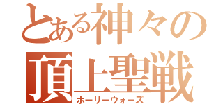 とある神々の頂上聖戦（ホーリーウォーズ）