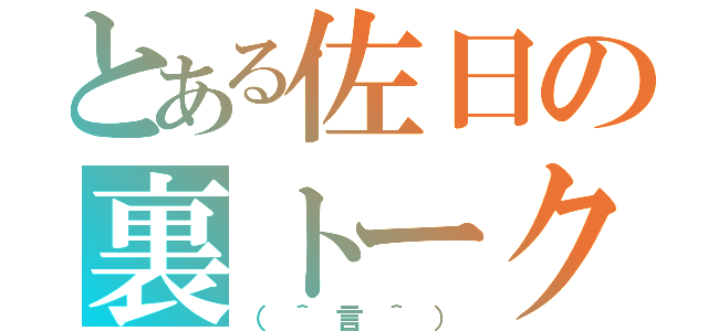 とある佐日の裏トーク（（＾言＾））