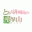 とある済州島の漢拏山　（ハルラさん）（チェジウ）