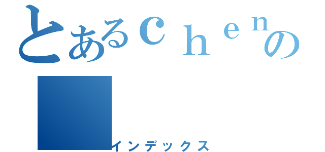 とあるｃｈｅｎｈｕａｎの（インデックス）