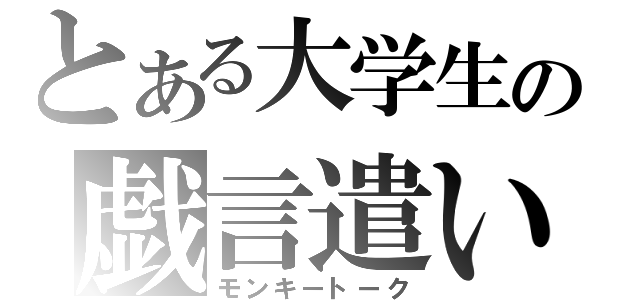 とある大学生の戯言遣い（モンキートーク）