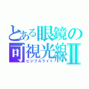 とある眼鏡の可視光線Ⅱ（ビジブルライト）