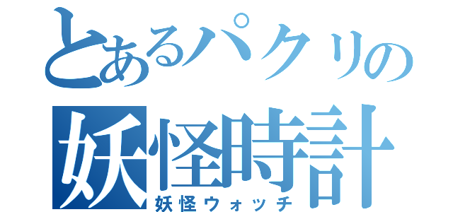 とあるパクリの妖怪時計（妖怪ウォッチ）