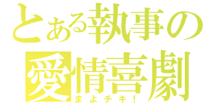 とある執事の愛情喜劇（まよチキ！）