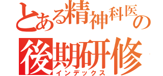 とある精神科医の後期研修（インデックス）