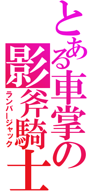 とある車掌の影斧騎士（ランバージャック）