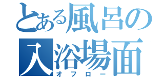 とある風呂の入浴場面（オフロー）