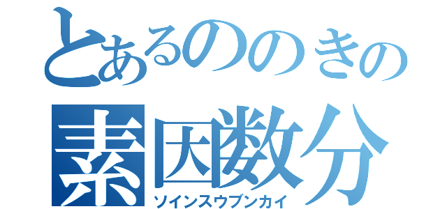 とあるののきの素因数分解（ソインスウブンカイ）