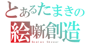 とあるたまきの絵噺創造（Ｓｃａｌｅｓ Ｓｋｙｐｅｒ）