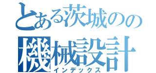 とある茨城のの機械設計者（インデックス）