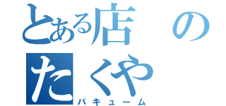 とある店のたくや（バキューム）