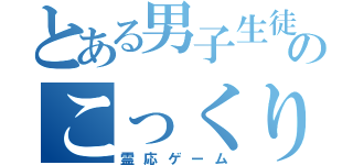 とある男子生徒等のこっくりさん（霊応ゲーム）