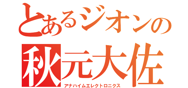 とあるジオンの秋元大佐（アナハイムエレクトロニクス）