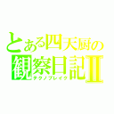 とある四天厨の観察日記Ⅱ（テクノブレイク）