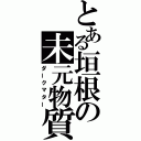 とある垣根の未元物質（ダークマター）