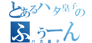 とあるハタ皇子のふぅーん（バカ皇子）