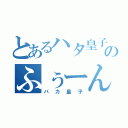 とあるハタ皇子のふぅーん（バカ皇子）