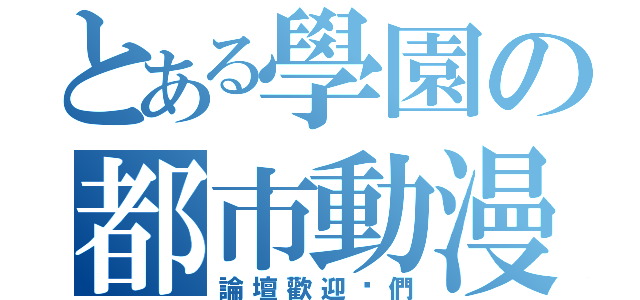 とある學園の都市動漫（論壇歡迎你們）