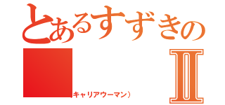 とあるすずきのⅡ（（キャリアウーマン））