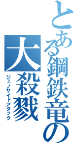 とある鋼鉄竜の大殺戮（ジェノサイドアタック）