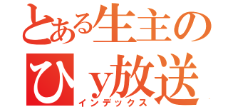 とある生主のひｙ放送（インデックス）