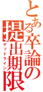 とある卒論の提出期限（デッドライン）