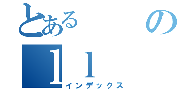 とあるのｌｌ（インデックス）