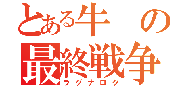 とある牛の最終戦争（ラグナロク）