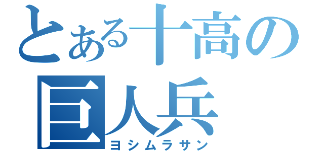 とある十高の巨人兵（ヨシムラサン）