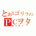 とあるゴリラのＰＣヲタク（萌え萌え）