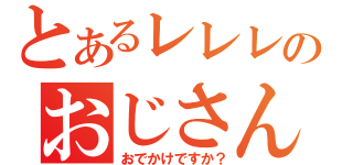 とあるレレレのおじさん（おでかけですか？）