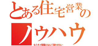 とある住宅営業のノウハウ（もうダメ営業だなんて言わせない）