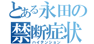 とある永田の禁断症状（ハイテンション）