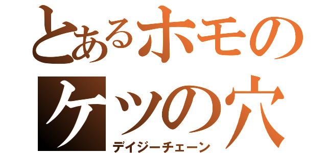 とあるホモのケツの穴（デイジーチェーン）