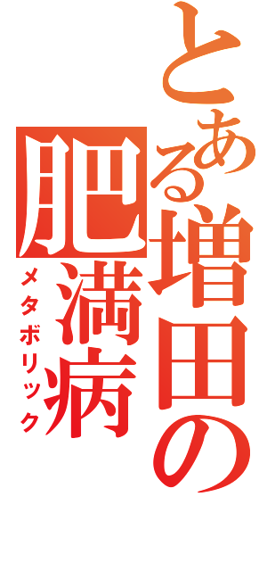 とある増田の肥満病（メタボリック）