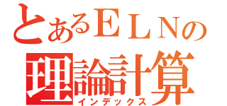 とあるＥＬＮＥＳの理論計算（インデックス）