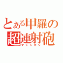 とある甲羅の超連射砲（マシンガン）