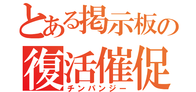 とある掲示板の復活催促（チンパンジー）