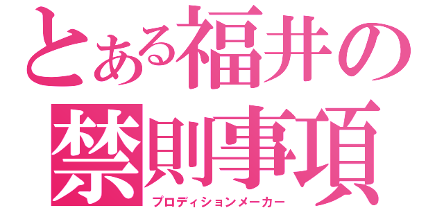 とある福井の禁則事項（プロディションメーカー）