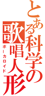 とある科学の歌唱人形（ボーカロイド）