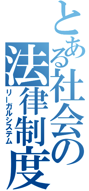 とある社会の法律制度（リーガルシステム）