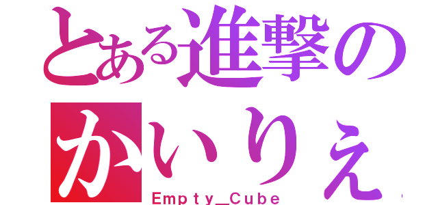 とある進撃のかいりぇ（Ｅｍｐｔｙ＿Ｃｕｂｅ）