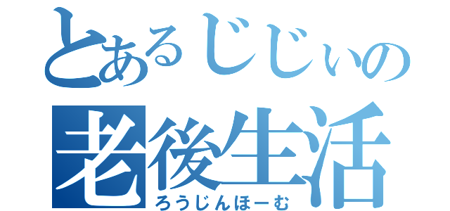 とあるじじぃの老後生活（ろうじんほーむ）