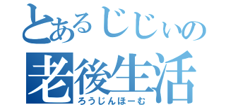 とあるじじぃの老後生活（ろうじんほーむ）