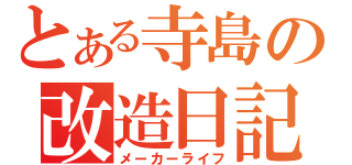 とある寺島の改造日記（メーカーライフ）