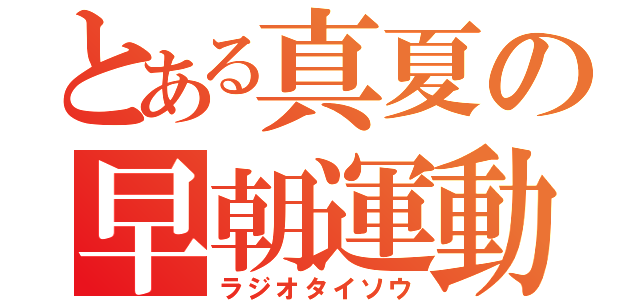 とある真夏の早朝運動（ラジオタイソウ）