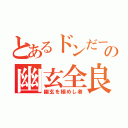 とあるドンだーの幽玄全良（幽玄を極めし者）