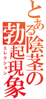 とある陰茎の勃起現象（エレクション）