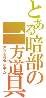 とある暗部の一方道具（アクセラアイテム）